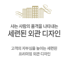 사는 사람의 품격을 나타내는 세련된 외관 디자인 : 고객의 자부심을 높이는 세련된 프리미엄 외관 디자인